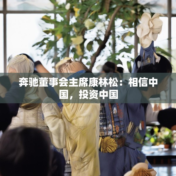 奔驰董事会主席康林松：相信中国，投资中国