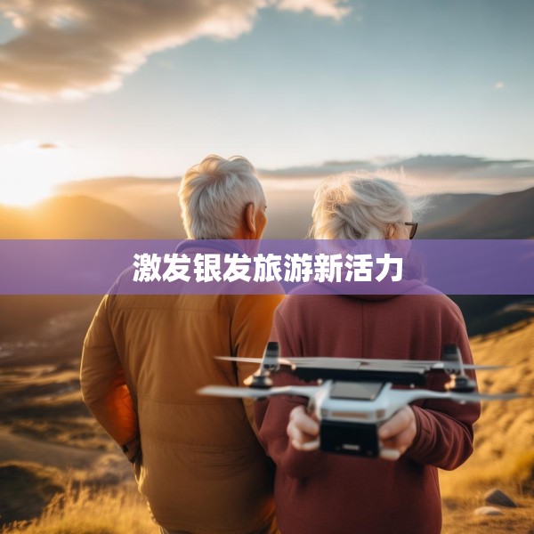 激发银发旅游新活力