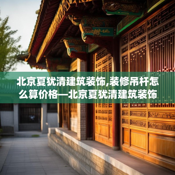 北京夏犹清建筑装饰,装修吊杆怎么算价格—北京夏犹清建筑装饰332.a208b209c212fgy.219wew