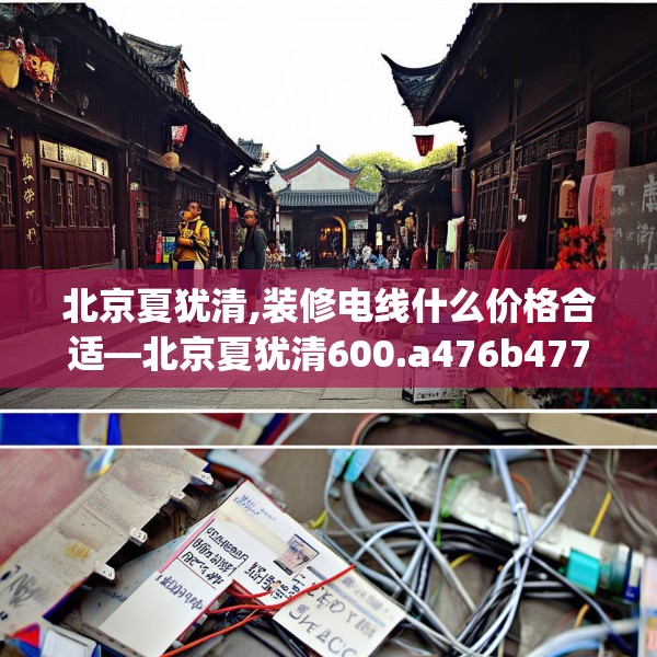 北京夏犹清,装修电线什么价格合适—北京夏犹清600.a476b477c480fgy.487dsfds