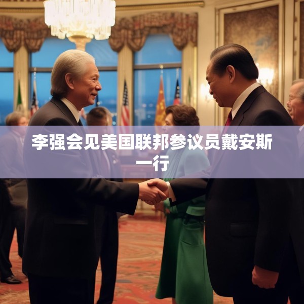 李强会见美国联邦参议员戴安斯一行