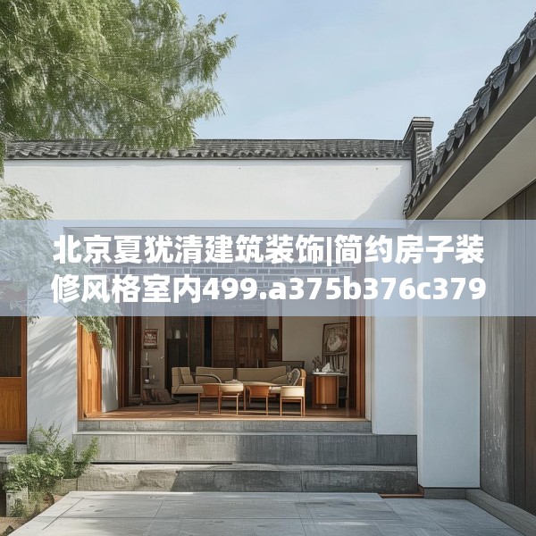 北京夏犹清建筑装饰|简约房子装修风格室内499.a375b376c379fgy.386poiy