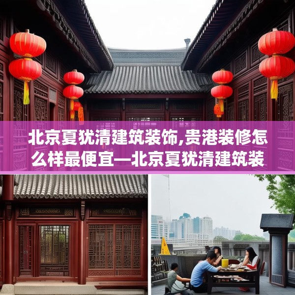 北京夏犹清建筑装饰,贵港装修怎么样最便宜—北京夏犹清建筑装饰387.a263b264c267fgy.274fghfd
