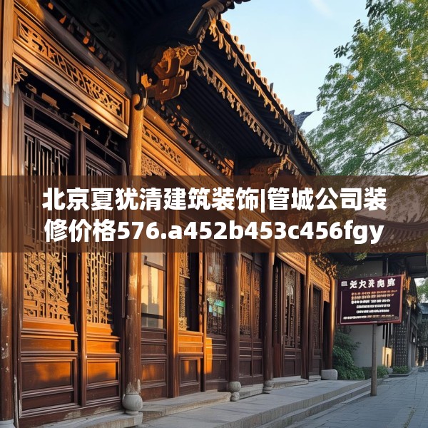 北京夏犹清建筑装饰|管城公司装修价格576.a452b453c456fgy.463nbn
