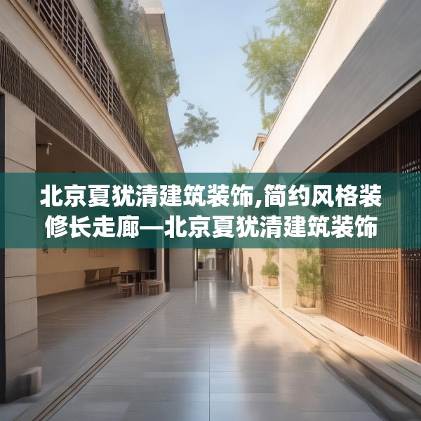 北京夏犹清建筑装饰,简约风格装修长走廊—北京夏犹清建筑装饰530.a406b407c410fgy.417wew