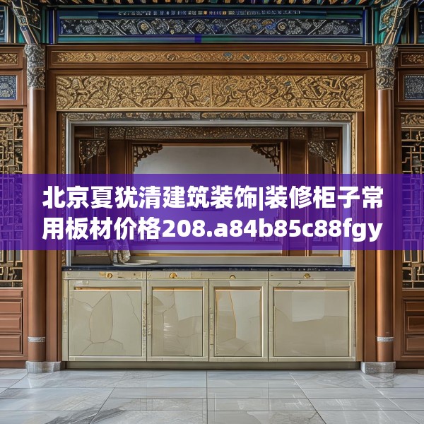 北京夏犹清建筑装饰|装修柜子常用板材价格208.a84b85c88fgy.95sdA
