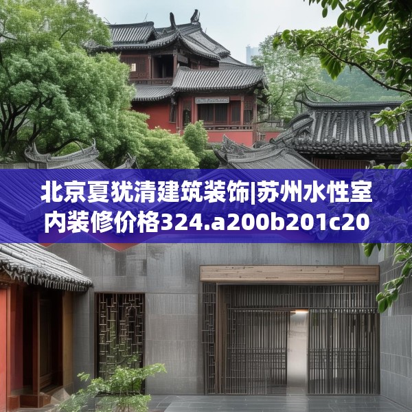 北京夏犹清建筑装饰|苏州水性室内装修价格324.a200b201c204fgy.211nbn