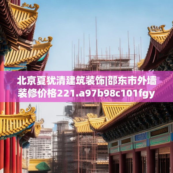 北京夏犹清建筑装饰|邵东市外墙装修价格221.a97b98c101fgy.108fds