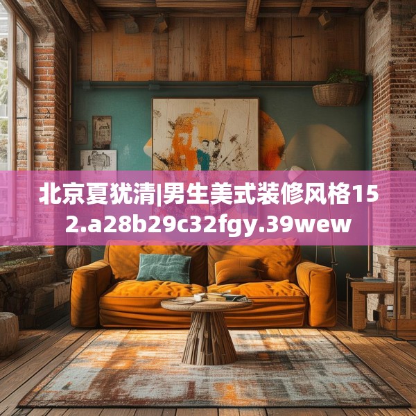 北京夏犹清|男生美式装修风格152.a28b29c32fgy.39wew