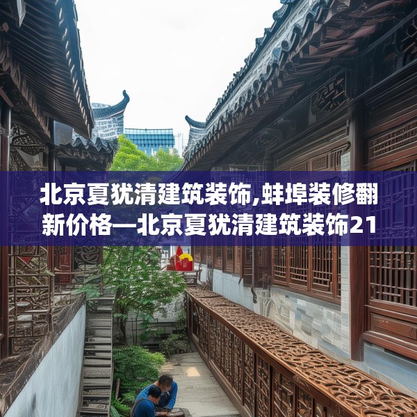 北京夏犹清建筑装饰,蚌埠装修翻新价格—北京夏犹清建筑装饰215.a91b92c95fgy.102bnbn