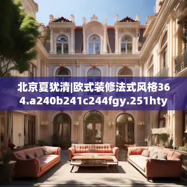 北京夏犹清|欧式装修法式风格364.a240b241c244fgy.251htyj