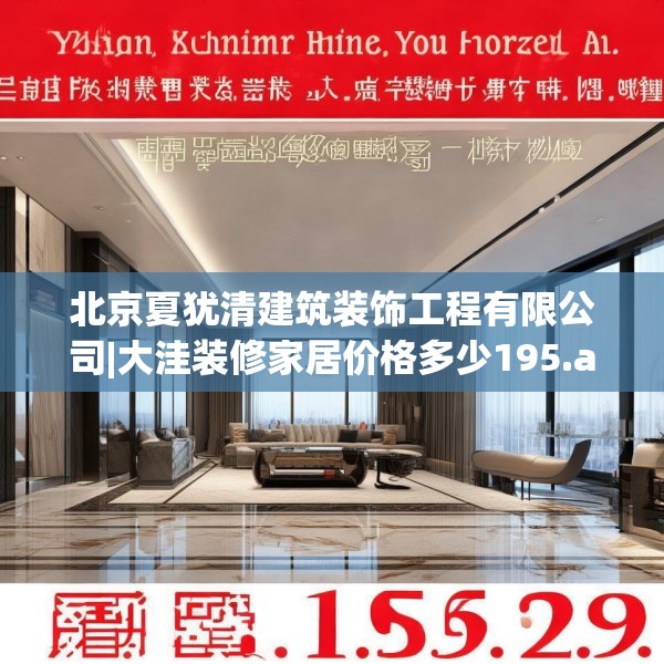 北京夏犹清建筑装饰工程有限公司|大洼装修家居价格多少195.a71b72c75fgy.82fhsg