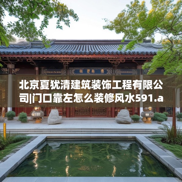 北京夏犹清建筑装饰工程有限公司|门口靠左怎么装修风水591.a467b468c471fgy.478fhsg