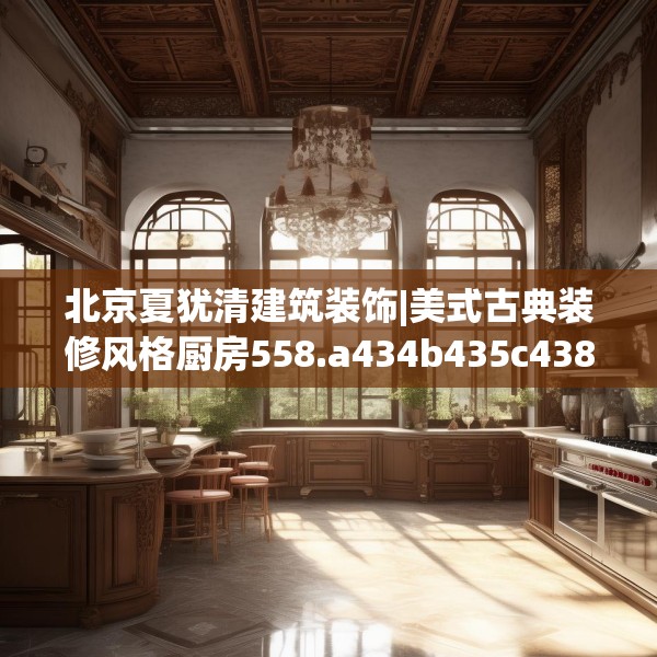 北京夏犹清建筑装饰|美式古典装修风格厨房558.a434b435c438fgy.445nbn
