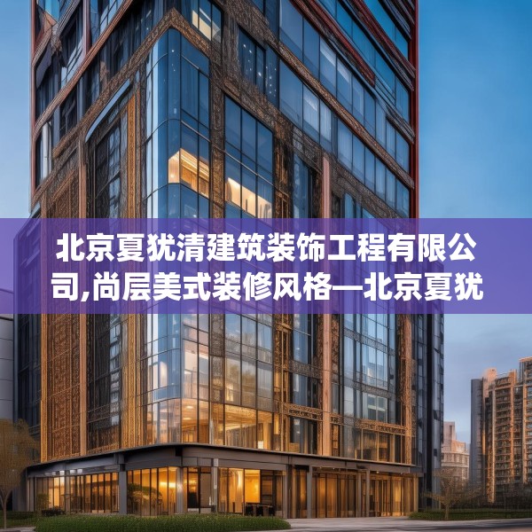 北京夏犹清建筑装饰工程有限公司,尚层美式装修风格—北京夏犹清建筑装饰工程有限公司160.a36b37c40fgy.47dewqe