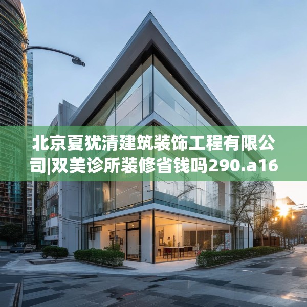 北京夏犹清建筑装饰工程有限公司|双美诊所装修省钱吗290.a166b167c170fgy.17776675