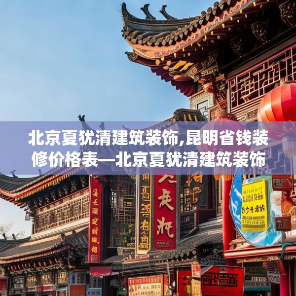 北京夏犹清建筑装饰,昆明省钱装修价格表—北京夏犹清建筑装饰449.a325b326c329fgy.336bnbn