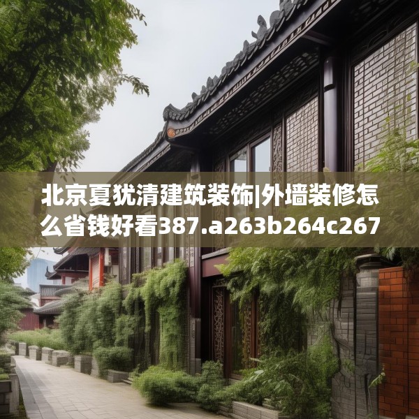 北京夏犹清建筑装饰|外墙装修怎么省钱好看387.a263b264c267fgy.274fghfd