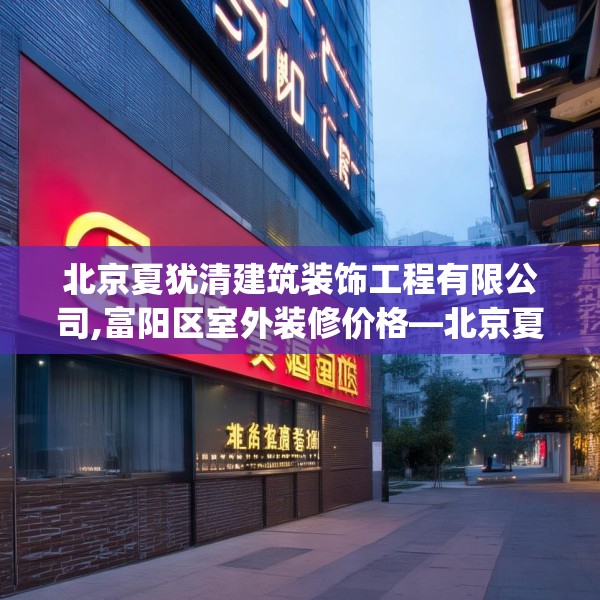 北京夏犹清建筑装饰工程有限公司,富阳区室外装修价格—北京夏犹清建筑装饰工程有限公司577.a453b454c457fgy.464jhhj