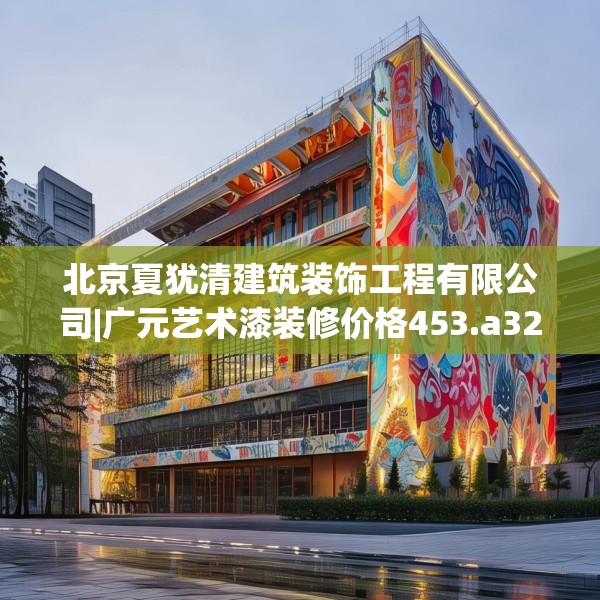 北京夏犹清建筑装饰工程有限公司|广元艺术漆装修价格453.a329b330c333fgy.340uyk
