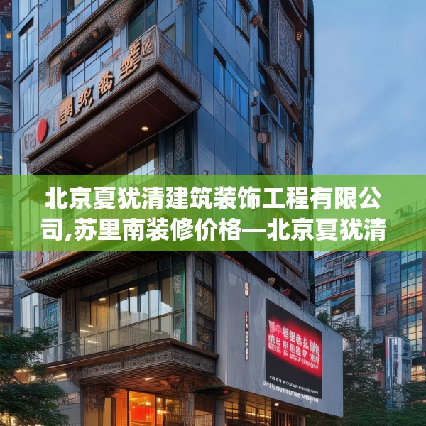 北京夏犹清建筑装饰工程有限公司,苏里南装修价格—北京夏犹清建筑装饰工程有限公司152.a28b29c32fgy.39wew