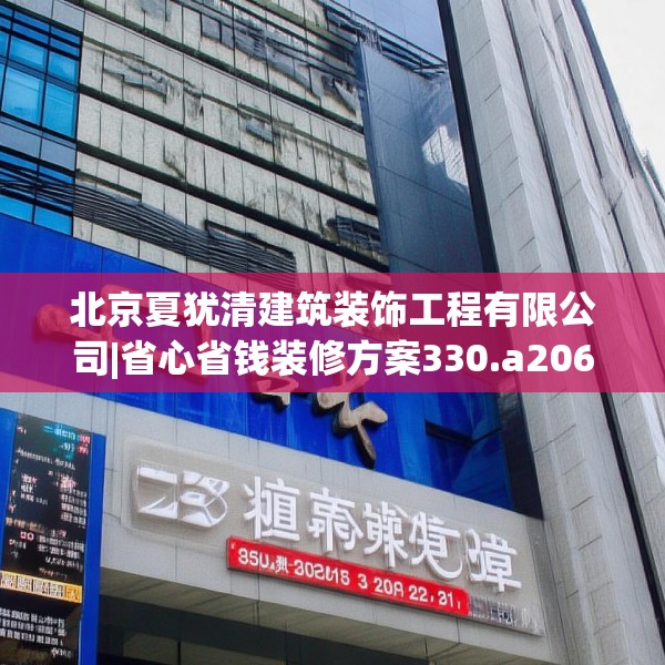 北京夏犹清建筑装饰工程有限公司|省心省钱装修方案330.a206b207c210fgy.217dsfds