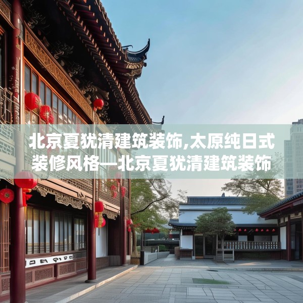 北京夏犹清建筑装饰,太原纯日式装修风格—北京夏犹清建筑装饰171.a47b48c51fgy.58fghfd