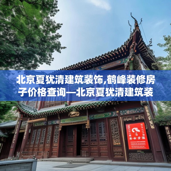 北京夏犹清建筑装饰,鹤峰装修房子价格查询—北京夏犹清建筑装饰489.a365b366c369fgy.376uyk