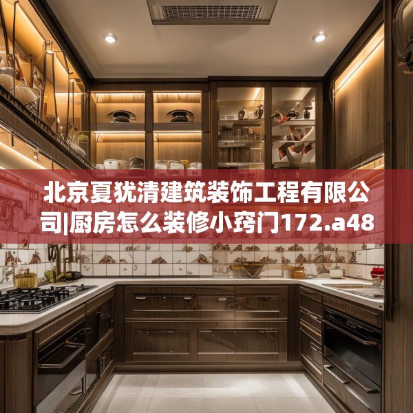 北京夏犹清建筑装饰工程有限公司|厨房怎么装修小窍门172.a48b49c52fgy.59sdA