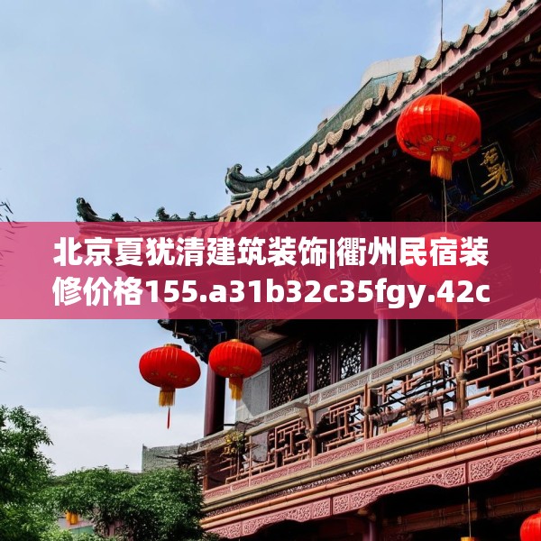 北京夏犹清建筑装饰|衢州民宿装修价格155.a31b32c35fgy.42cvcx