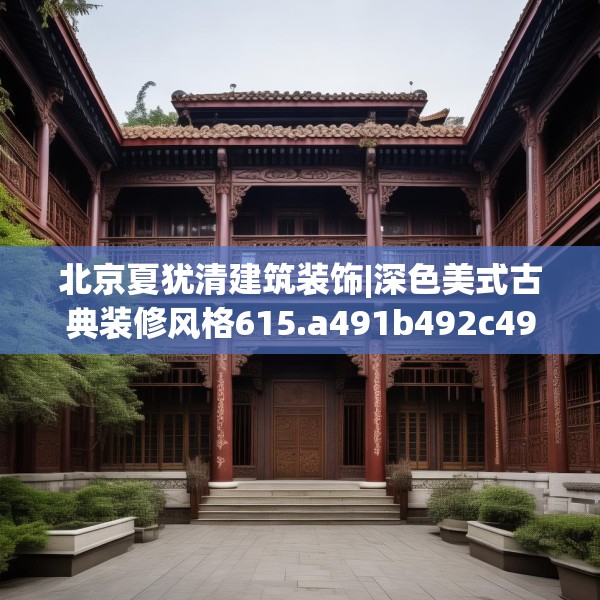 北京夏犹清建筑装饰|深色美式古典装修风格615.a491b492c495fgy.502uyk