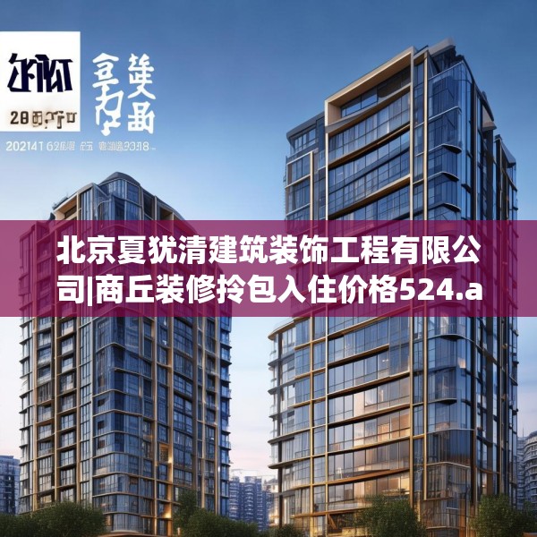 北京夏犹清建筑装饰工程有限公司|商丘装修拎包入住价格524.a400b401c404fgy.41176662