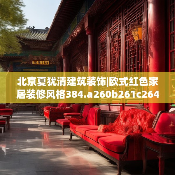 北京夏犹清建筑装饰|欧式红色家居装修风格384.a260b261c264fgy.271dsfds