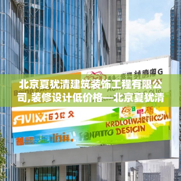 北京夏犹清建筑装饰工程有限公司,装修设计低价格—北京夏犹清建筑装饰工程有限公司196.a72b73c76fgy.83dewqe