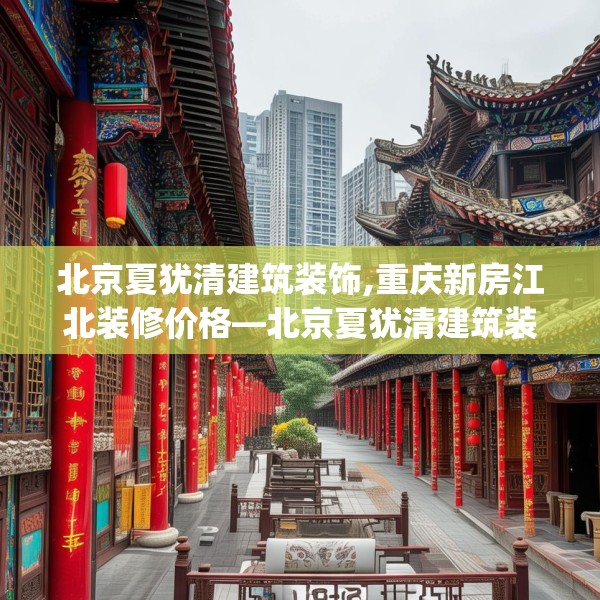 北京夏犹清建筑装饰,重庆新房江北装修价格—北京夏犹清建筑装饰250.a126b127c130fgy.137dewqe