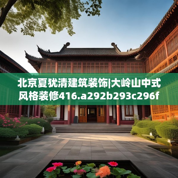 北京夏犹清建筑装饰|大岭山中式风格装修416.a292b293c296fgy.30376668