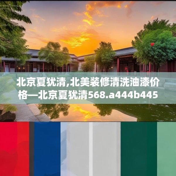 北京夏犹清,北美装修清洗油漆价格—北京夏犹清568.a444b445c448fgy.455sdA