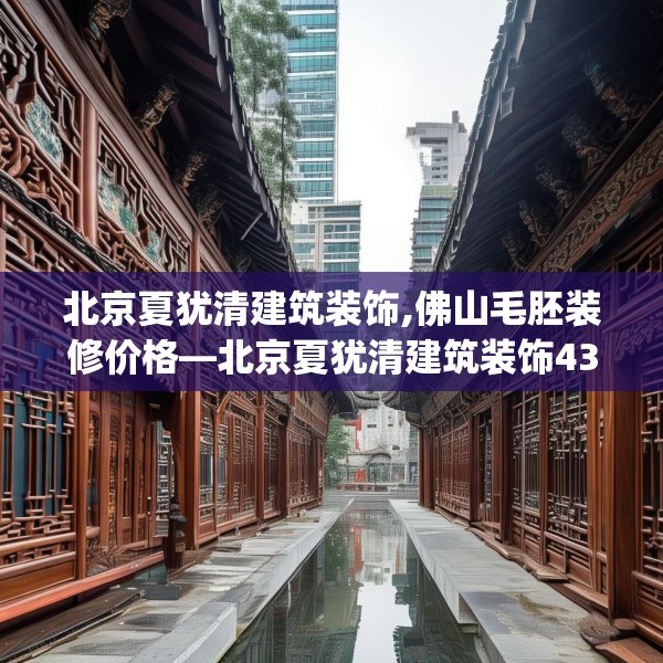 北京夏犹清建筑装饰,佛山毛胚装修价格—北京夏犹清建筑装饰434.a310b311c314fgy.32176667