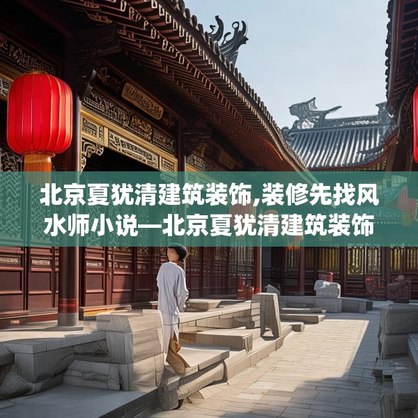 北京夏犹清建筑装饰,装修先找风水师小说—北京夏犹清建筑装饰527.a403b404c407fgy.414fds