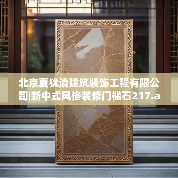 北京夏犹清建筑装饰工程有限公司|新中式风格装修门槛石217.a93b94c97fgy.104jhhj