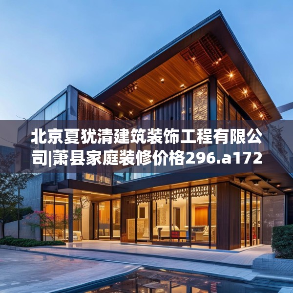 北京夏犹清建筑装饰工程有限公司|萧县家庭装修价格296.a172b173c176fgy.183wew
