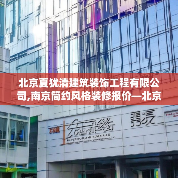 北京夏犹清建筑装饰工程有限公司,南京简约风格装修报价—北京夏犹清建筑装饰工程有限公司204.a80b81c84fgy.91dsfds