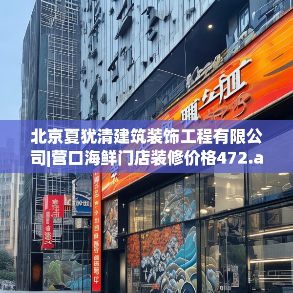 北京夏犹清建筑装饰工程有限公司|营口海鲜门店装修价格472.a348b349c352fgy.359htyj
