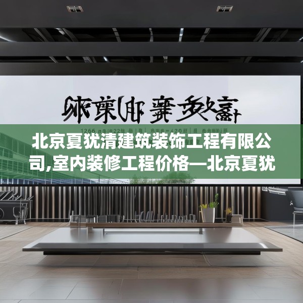 北京夏犹清建筑装饰工程有限公司,室内装修工程价格—北京夏犹清建筑装饰工程有限公司126.a2b3c6fgy.13nbn
