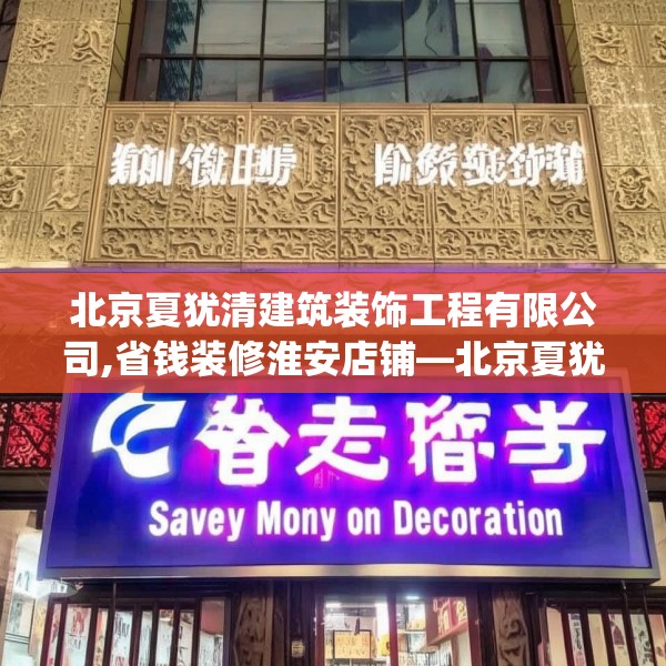 北京夏犹清建筑装饰工程有限公司,省钱装修淮安店铺—北京夏犹清建筑装饰工程有限公司246.a122b123c126fgy.133lkjl