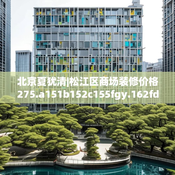 北京夏犹清|松江区商场装修价格275.a151b152c155fgy.162fds
