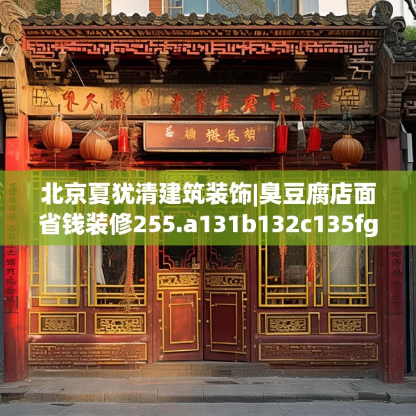 北京夏犹清建筑装饰|臭豆腐店面省钱装修255.a131b132c135fgy.142uyk