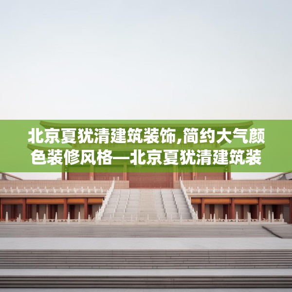 北京夏犹清建筑装饰,简约大气颜色装修风格—北京夏犹清建筑装饰572.a448b449c452fgy.459xczxv