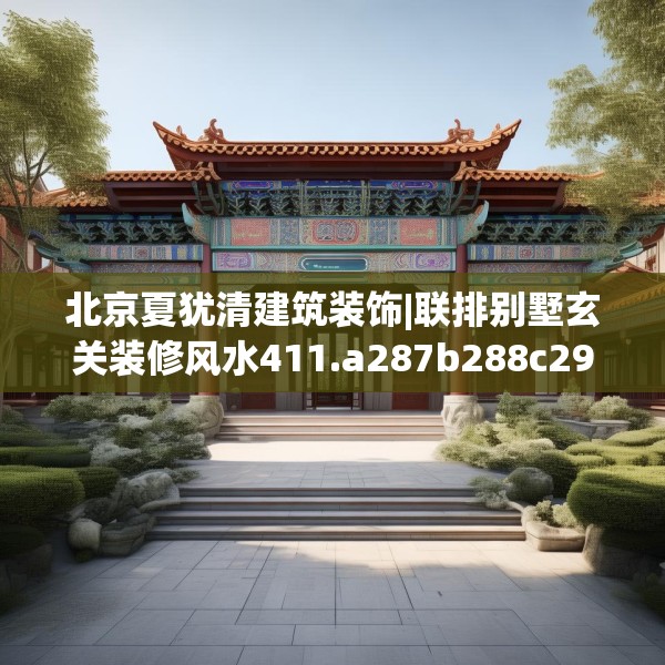北京夏犹清建筑装饰|联排别墅玄关装修风水411.a287b288c291fgy.298fhsg