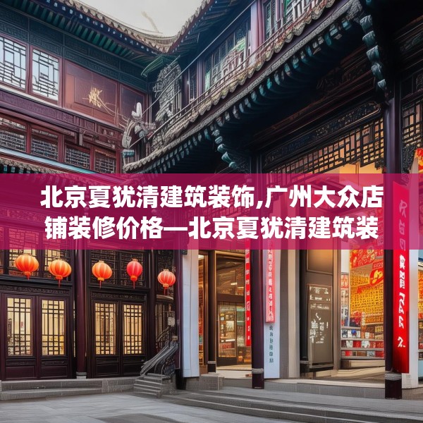 北京夏犹清建筑装饰,广州大众店铺装修价格—北京夏犹清建筑装饰215.a91b92c95fgy.102bnbn